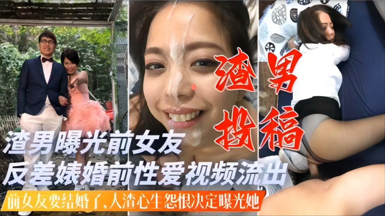 渣男投稿前女友要结婚了人渣心生怨恨曝光反差婊淫荡过往操逼视频
